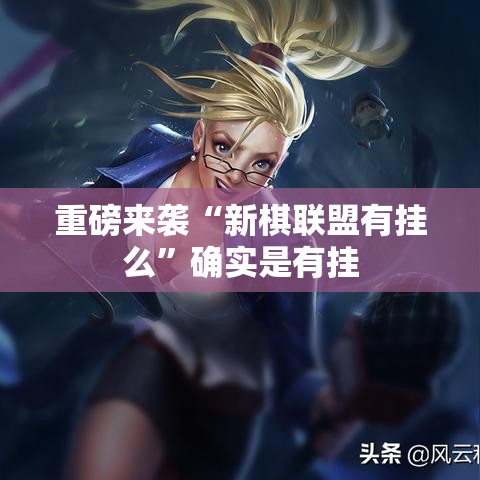 重磅来袭“新棋联盟有挂么”确实是有挂