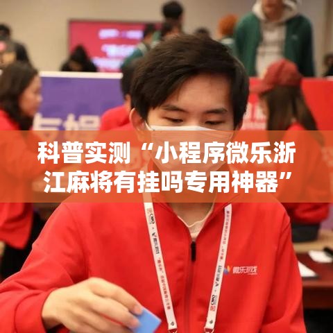 科普实测“小程序微乐浙江麻将有挂吗专用神器”事实上真的有挂