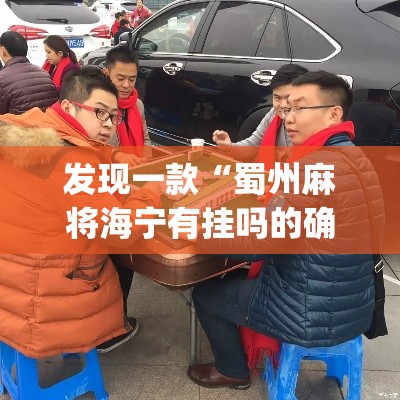 发现一款“蜀州麻将海宁有挂吗的确有挂”(确实有挂)