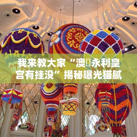 我来教大家“澳門永利皇宫有挂没	”揭秘曝光猫腻