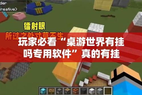 玩家必看“桌游世界有挂吗专用软件”真的有挂