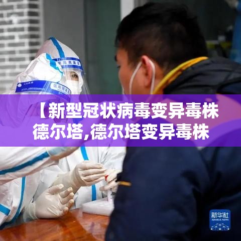 【新型冠状病毒变异毒株德尔塔,德尔塔变异毒株的特点】