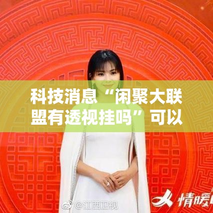科技消息“闲聚大联盟有透视挂吗”可以开挂教程