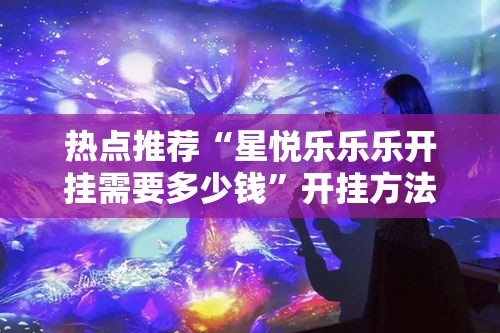 热点推荐“星悦乐乐乐开挂需要多少钱	”开挂方法