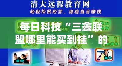 每日科技“三鑫联盟哪里能买到挂”的确有挂