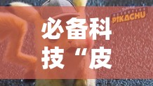 必备科技“皮卡丘真的能用挂吗可以辅助 必备科技“皮卡丘真的能用挂吗可以辅助