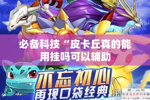 必备科技“皮卡丘真的能用挂吗可以辅助 必备科技“皮卡丘真的能用挂吗可以辅助