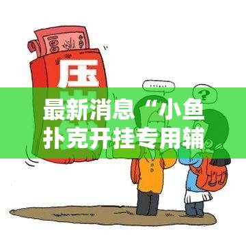 最新消息“小鱼扑克开挂专用辅助器”其实可以装挂