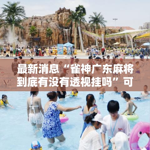 最新消息“雀神广东麻将到底有没有透视挂吗”可以开挂软件