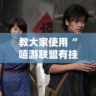 教大家使用“嘻游联盟有挂吗果然有挂”用挂教程