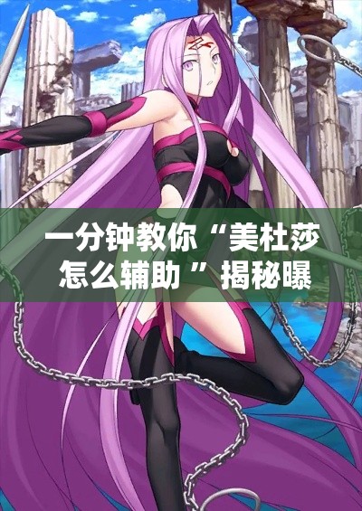 一分钟教你“美杜莎 怎么辅助 	”揭秘曝光猫腻