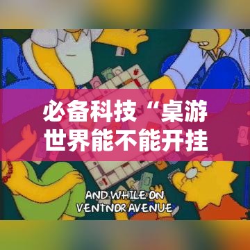 必备科技“桌游世界能不能开挂”详细辅助