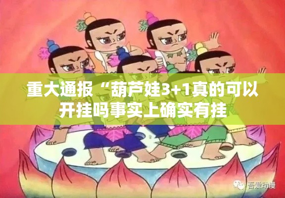 重大通报“葫芦娃3+1真的可以开挂吗事实上确实有挂