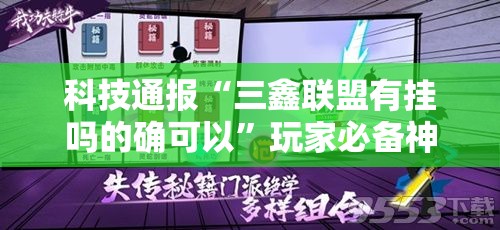 科技通报“三鑫联盟有挂吗的确可以”玩家必备神器