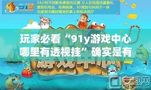 玩家必看“91y游戏中心哪里有透视挂	”确实是有挂的