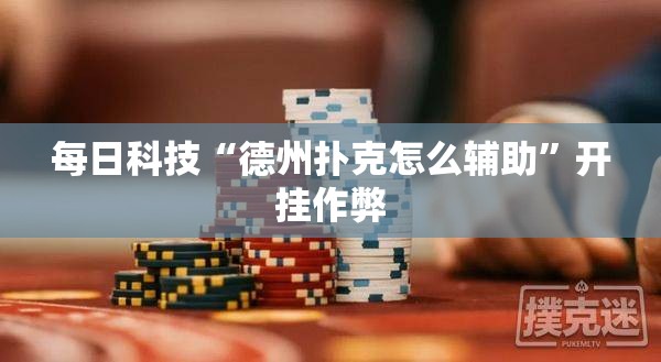每日科技“德州扑克怎么辅助”开挂作弊