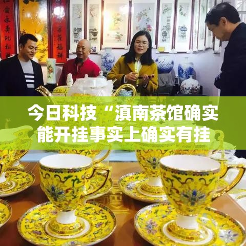 今日科技“滇南茶馆确实能开挂事实上确实有挂 今日科技“滇南茶馆确实能开挂事实上确实有挂