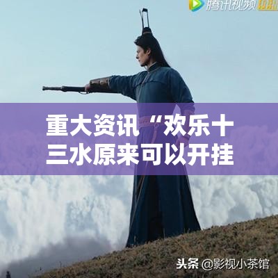 重大资讯“欢乐十三水原来可以开挂”可以开挂软件