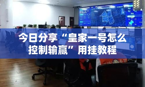 今日分享“皇家一号怎么控制输赢”用挂教程