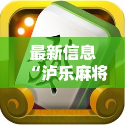 最新信息“泸乐麻将有挂没”可以透视