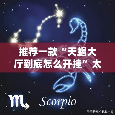 推荐一款“天蝎大厅到底怎么开挂”太坑了真的有挂
