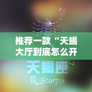 推荐一款“天蝎大厅到底怎么开挂”太坑了真的有挂