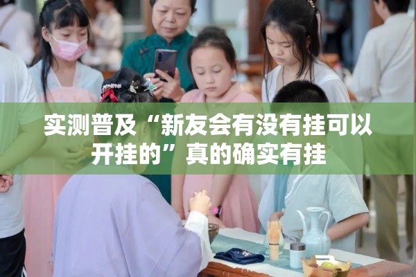 实测普及“新友会有没有挂可以开挂的	”真的确实有挂