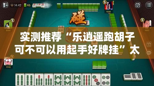 实测推荐“乐逍遥跑胡子可不可以用起手好牌挂”太坑了原来有挂