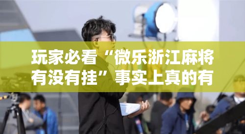 玩家必看“微乐浙江麻将有没有挂	”事实上真的有挂