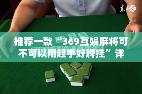 推荐一款“369互娱麻将可不可以用起手好牌挂	”详细辅助