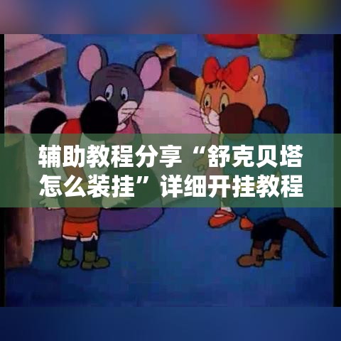 辅助教程分享“舒克贝塔怎么装挂”详细开挂教程