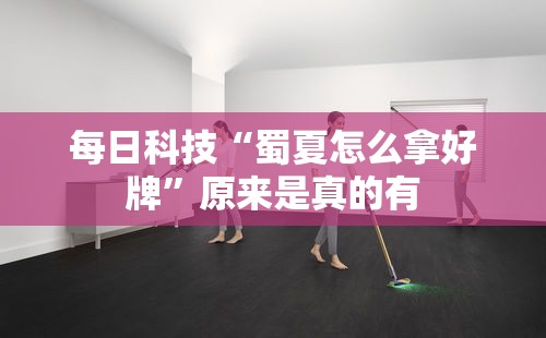 每日科技“蜀夏怎么拿好牌”原来是真的有