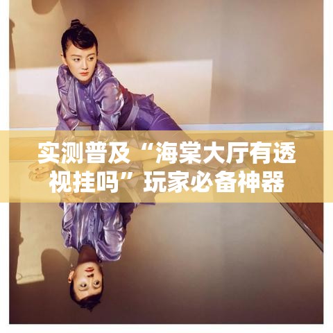 实测普及“海棠大厅有透视挂吗”玩家必备神器