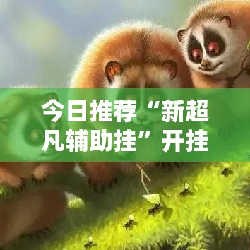 今日推荐“新超凡辅助挂”开挂步骤方法