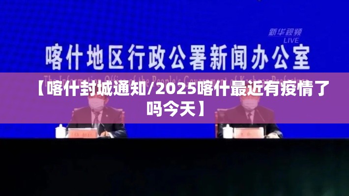 【喀什封城通知/2025喀什最近有疫情了吗今天】