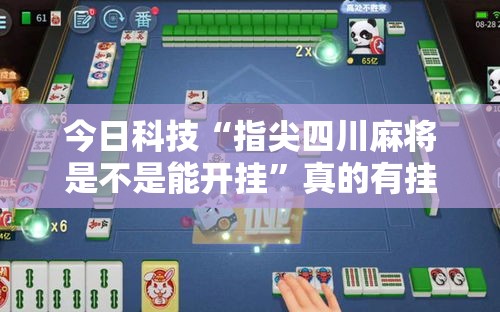 今日科技“指尖四川麻将是不是能开挂”真的有挂