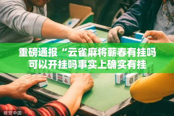 重磅通报“云雀麻将蕲春有挂吗可以开挂吗事实上确实有挂 重磅通报“云雀麻将蕲春有挂吗可以开挂吗事实上确实有挂