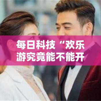每日科技“欢乐游究竟能不能开挂	”详细开挂教程