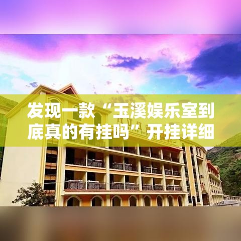 发现一款“玉溪娱乐室到底真的有挂吗”开挂详细教程