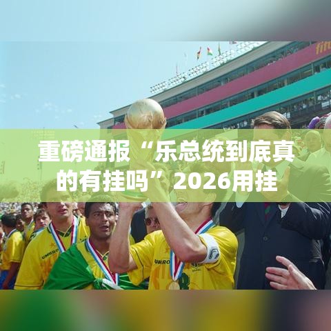 重磅通报“乐总统到底真的有挂吗”2026用挂