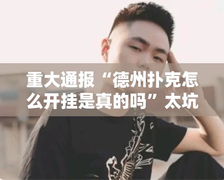 重大通报“德州扑克怎么开挂是真的吗	”太坑了真的有挂