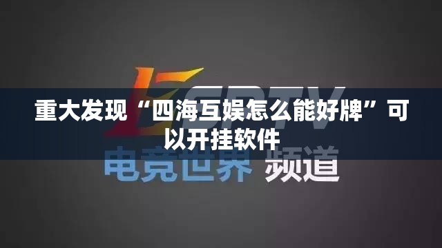 重大发现“四海互娱怎么能好牌”可以开挂软件