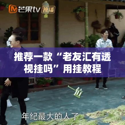 推荐一款“老友汇有透视挂吗”用挂教程