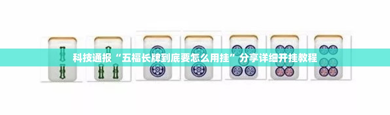 科技通报“五福长牌到底要怎么用挂”分享详细开挂教程