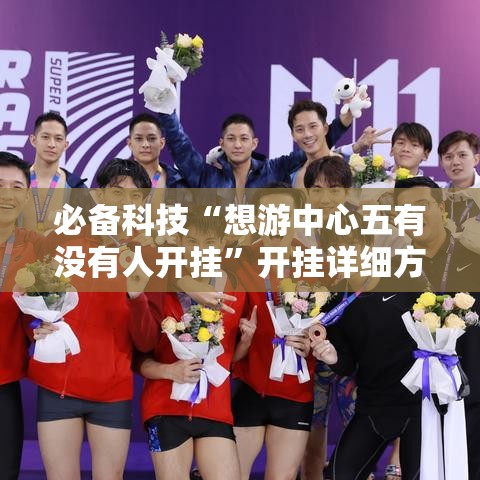 必备科技“想游中心五有没有人开挂”开挂详细方法