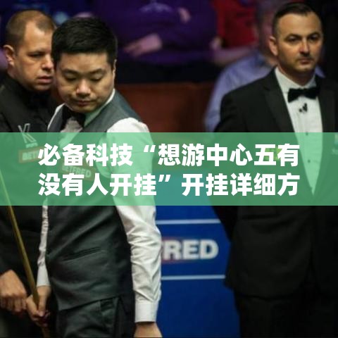 必备科技“想游中心五有没有人开挂	”开挂详细方法