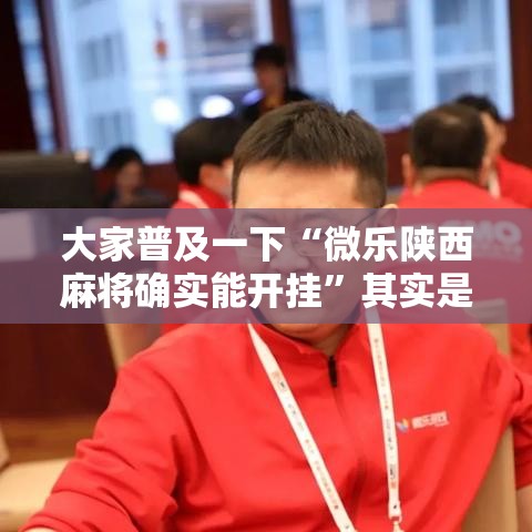大家普及一下“微乐陕西麻将确实能开挂”其实是有挂