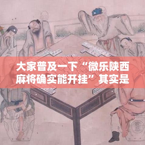 大家普及一下“微乐陕西麻将确实能开挂”其实是有挂