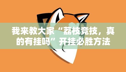 我来教大家“荔枝竞技，真的有挂吗”开挂必胜方法