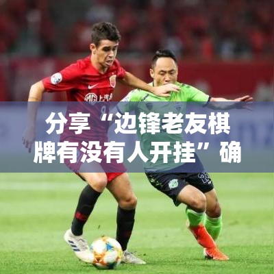 分享“边锋老友棋牌有没有人开挂”确实可以开挂